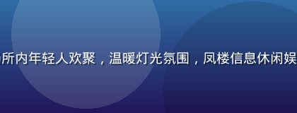休闲娱乐场所内年轻人欢聚，温暖灯光氛围，凤楼信息休闲娱乐板块配图